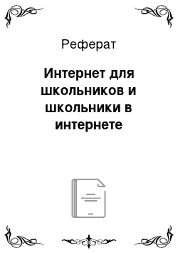 Реферат: Интернет для школьников и школьники в интернете