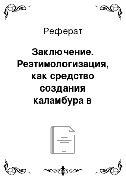 Реферат: Заключение. Реэтимологизация, как средство создания каламбура в тексте (на материале юмористических и сатирических произведений)