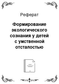 Реферат: Формирование экологического сознания у детей с умственной отсталостью (интеллектуальными нарушениями) в условиях образовательной среды школы-интерната