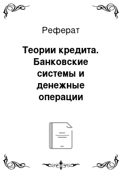 Реферат: Теории кредита. Банковские системы и денежные операции коммерческих банков