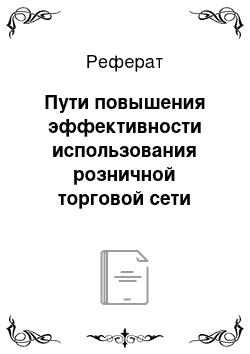 Реферат: Пути повышения эффективности использования розничной торговой сети