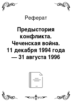 Реферат: Предыстория конфликта. Чеченская война. 11 декабря 1994 года — 31 августа 1996 года