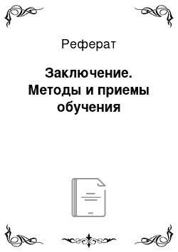 Реферат: Заключение. Методы и приемы обучения