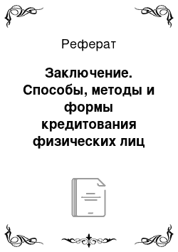 Реферат: Заключение. Способы, методы и формы кредитования физических лиц коммерческими банками