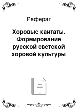 Реферат: Хоровые кантаты. Формирование русской светской хоровой культуры