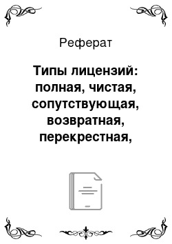 Реферат: Типы лицензий: полная, чистая, сопутствующая, возвратная, перекрестная, принудительная, открытая