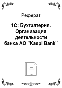 Реферат: 1C: Бухгалтерия. Организация деятельности банка АО "Kaspi Bank"