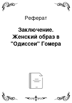 Реферат: Заключение. Женский образ в "Одиссеи" Гомера