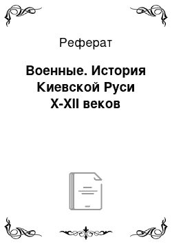 Реферат: Военные. История Киевской Руси Х-ХІІ веков