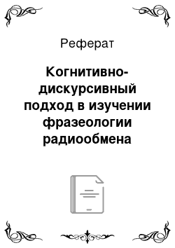 Реферат: Когнитивно-дискурсивный подход в изучении фразеологии радиообмена