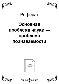 Реферат: Основная проблема науки — проблема познаваемости