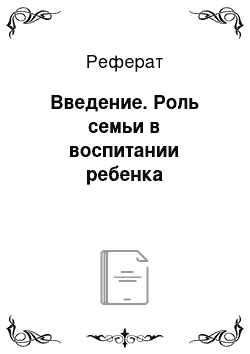 Реферат: Введение. Роль семьи в воспитании ребенка