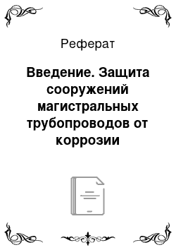 Реферат: Введение. Защита сооружений магистральных трубопроводов от коррозии