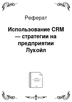 Реферат: Использование CRM — стратегии на предприятии Лукойл