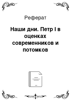 Реферат: Наши дни. Петр I в оценках современников и потомков