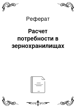 Реферат: Расчет потребности в зернохранилищах