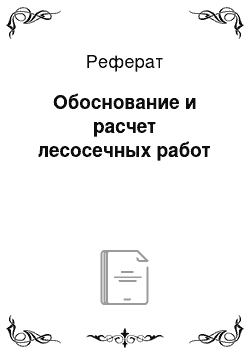 Реферат: Обоснование и расчет лесосечных работ