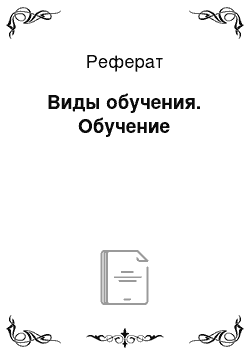 Реферат: Виды обучения. Обучение