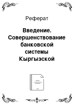 Реферат: Введение. Совершенствование банковской системы Кыргызской Рсепублики в современных экономических условиях