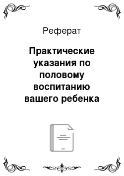 Реферат: Практические указания по половому воспитанию вашего ребенка