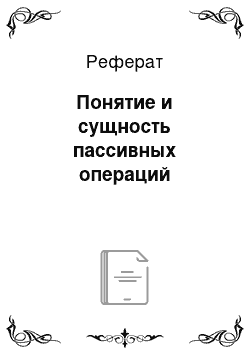 Реферат: Понятие и сущность пассивных операций