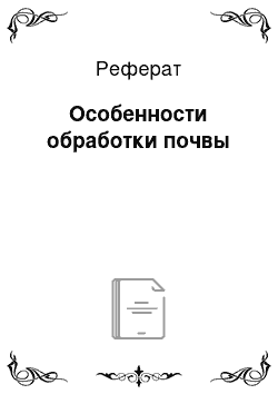 Реферат: Особенности обработки почвы