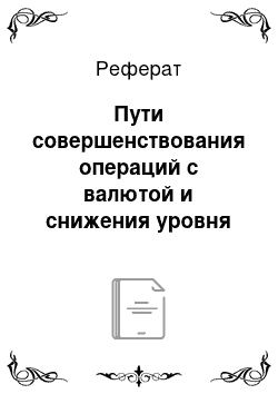 Реферат: Пути совершенствования операций с валютой и снижения уровня валютных рисков