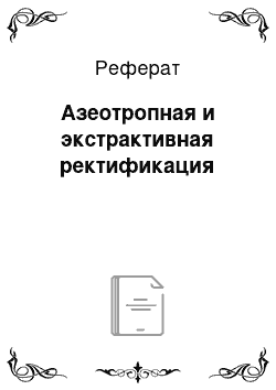 Реферат: Азеотропная и экстрактивная ректификация