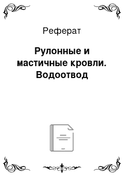 Реферат: Рулонные и мастичные кровли. Водоотвод