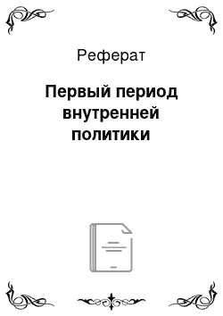 Реферат: Первый период внутренней политики