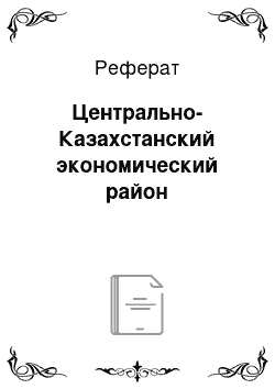 Реферат: Центрально-Казахстанский экономический район