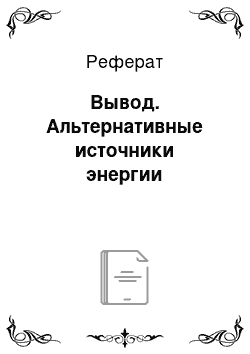 Реферат: Вывод. Альтернативные источники энергии