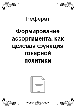 Реферат: Формирование ассортимента, как целевая функция товарной политики предприятия