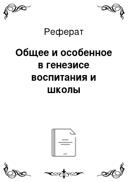 Реферат: Общее и особенное в генезисе воспитания и школы