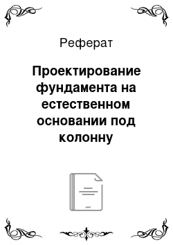 Реферат: Проектирование фундамента на естественном основании под колонну промышленного здания