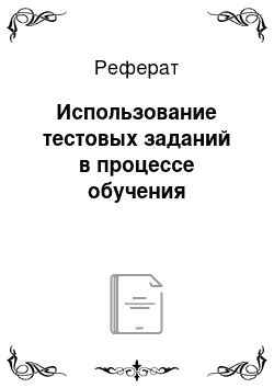 Реферат: Использование тестовых заданий в процессе обучения