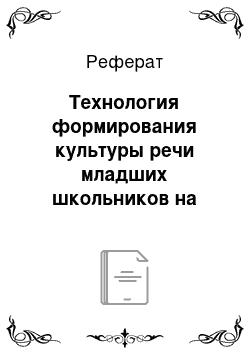 Реферат: Технология формирования культуры речи младших школьников на основе средств народной педагогики