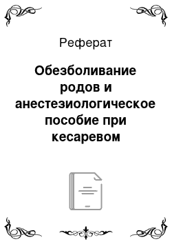 Реферат: Обезболивание родов и анестезиологическое пособие при кесаревом сечении