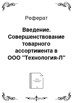 Реферат: Введение. Совершенствование товарного ассортимента в ООО "Технология-Л"