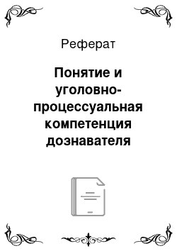 Реферат: Понятие и уголовно-процессуальная компетенция дознавателя