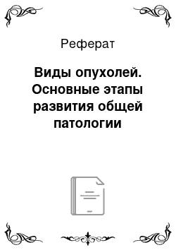 Реферат: Виды опухолей. Основные этапы развития общей патологии