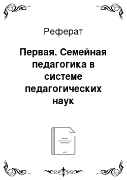 Реферат: Первая. Семейная педагогика в системе педагогических наук