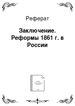 Реферат: Заключение. Реформы 1861 г. в России