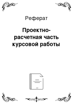 Реферат: Проектно-расчетная часть курсовой работы