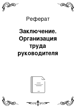 Реферат: Заключение. Организация труда руководителя