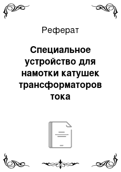 Реферат: Специальное устройство для намотки катушек трансформаторов тока