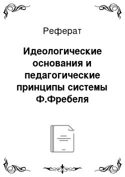 Реферат: Идеологические основания и педагогические принципы системы Ф.Фребеля