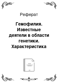 Реферат: Гемофилия. Известные деятели в области генетики. Характеристика основных генетических заболеваний