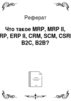 Реферат: Что такое MRP, MRP II, ERP, ERP II, CRM, SCM, CSRP, B2C, B2B?