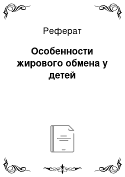 Реферат: Особенности жирового обмена у детей